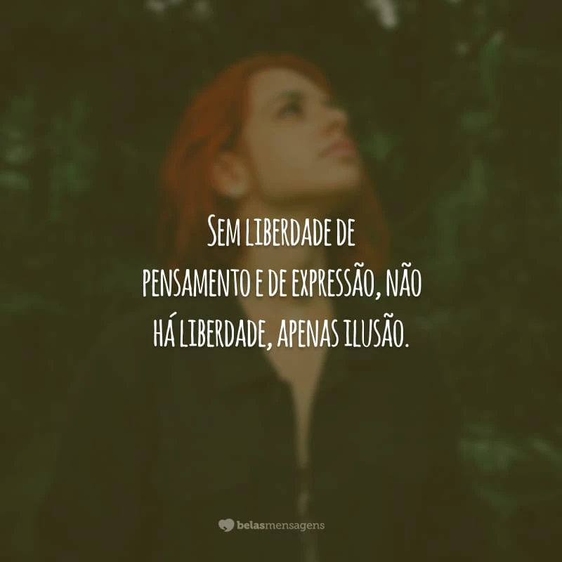 Sem liberdade de pensamento e de expressão, não há liberdade, apenas ilusão.