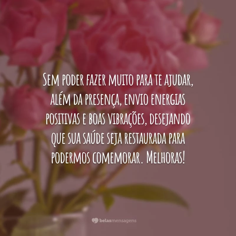 Sem poder fazer muito para te ajudar, além da presença, envio energias positivas e boas vibrações, desejando que sua saúde seja restaurada para podermos comemorar. Melhoras!