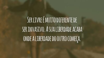 Ser livre é muito diferente de ser invasivo. A sua liberdade acaba onde a liberdade do outro começa.