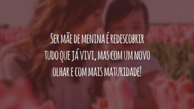 Ser mãe de menina é redescobrir tudo que já vivi, mas com um novo olhar e com mais maturidade!