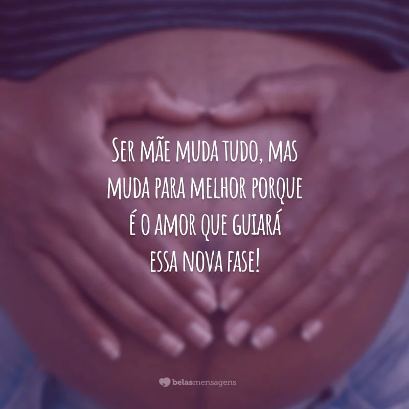 Ser mãe muda tudo, mas muda para melhor porque é o amor que guiará essa nova fase!