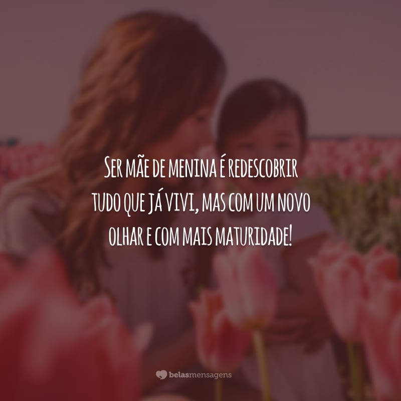 Ser mãe de menina é redescobrir tudo que já vivi, mas com um novo olhar e com mais maturidade!