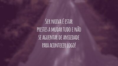 Ser noiva é estar prestes a mudar tudo e não se aguentar de ansiedade para acontecer logo!