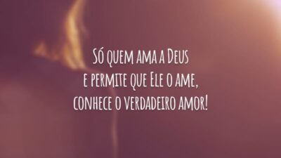 Só quem ama a Deus e permite que Ele o ame, conhece o verdadeiro amor!