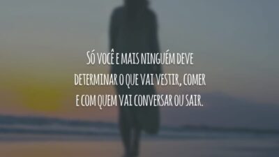 Só você e mais ninguém deve determinar o que vai vestir, comer e com quem vai conversar ou sair.