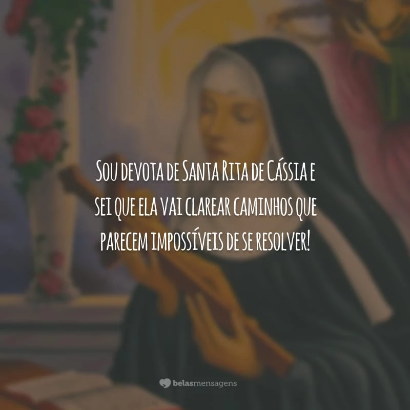 Sou devota de Santa Rita de Cássia e sei que ela vai clarear caminhos que parecem impossíveis de se resolver!