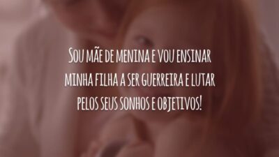 Sou mãe de menina e vou ensinar minha filha a ser guerreira e lutar pelos seus sonhos e objetivos!