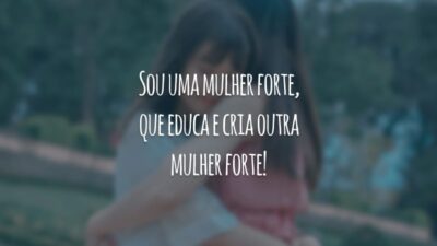Sou uma mulher forte, que educa e cria outra mulher forte!