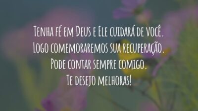Tenha fé em Deus e Ele cuidará de você. Logo comemoraremos sua recuperação. Pode contar sempre comigo. Te desejo melhoras!
