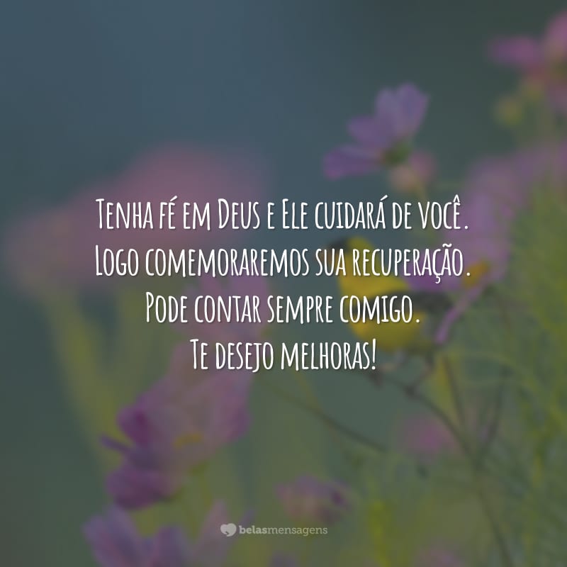 Tenha fé em Deus e Ele cuidará de você. Logo comemoraremos sua recuperação. Pode contar sempre comigo. Te desejo melhoras!