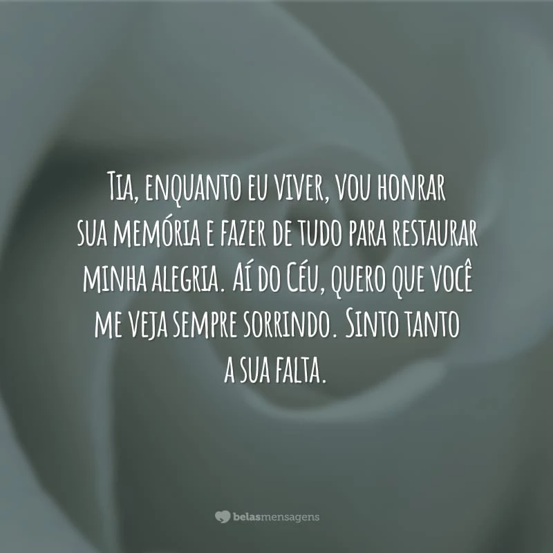 Tia, enquanto eu viver, vou honrar sua memória e fazer de tudo para restaurar minha alegria. Aí do Céu, quero que você me veja sempre sorrindo. Sinto tanto a sua falta.