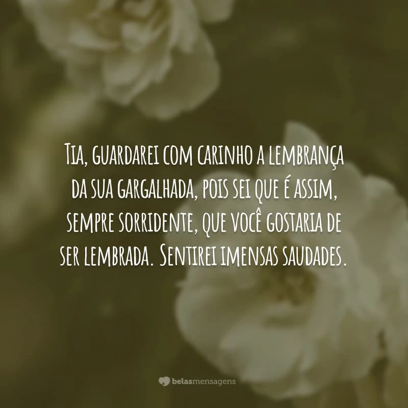 Tia, guardarei com carinho a lembrança da sua gargalhada, pois sei que é assim, sempre sorridente, que você gostaria de ser lembrada. Sentirei imensas saudades.