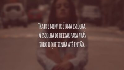 Trair e mentir é uma escolha. A escolha de deixar para trás tudo o que tinha até então.