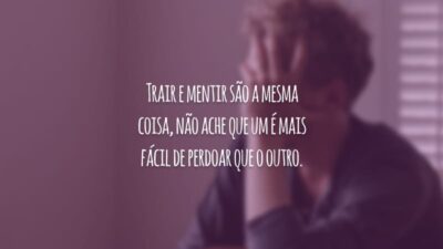 Trair e mentir são a mesma coisa, não ache que um é mais fácil de perdoar que o outro.