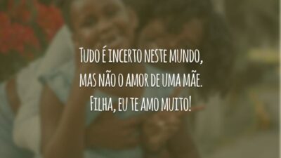 Tudo é incerto neste mundo, mas não o amor de uma mãe. Filha, eu te amo muito!