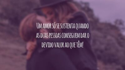 Um amor só se sustenta quando as duas pessoas conseguem dar o devido valor ao que têm!