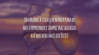 Um brinde à vida que nunca para de nos surpreender e sempre traz alegrias até nos dias mais difíceis!