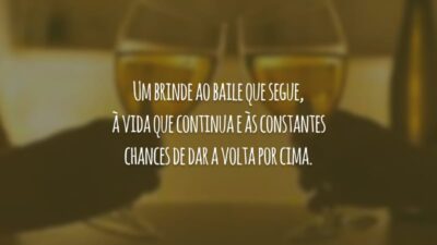 Um brinde ao baile que segue, à vida que continua e às constantes chances de dar a volta por cima.