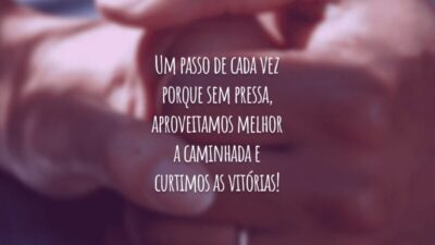 Um passo de cada vez porque sem pressa, aproveitamos melhor a caminhada e curtimos as vitórias!