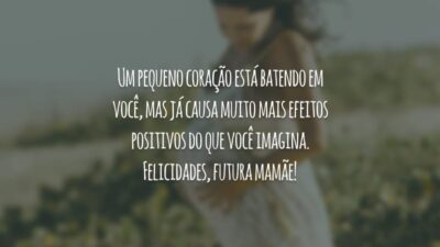 Um pequeno coração está batendo em você, mas já causa muito mais efeitos positivos do que você imagina. Felicidades, futura mamãe!