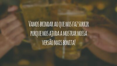 Vamos brindar ao que nos faz sorrir porque nos ajuda a mostrar nossa versão mais bonita!