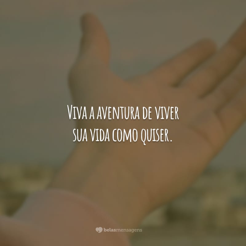 Viva a aventura de viver sua vida como quiser.