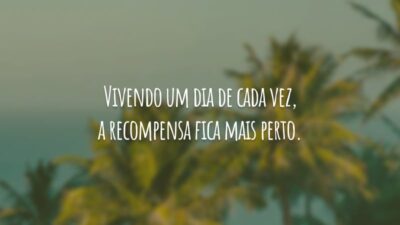 Vivendo um dia de cada vez, a recompensa fica mais perto.