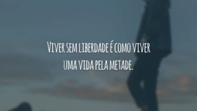 Viver sem liberdade é como viver uma vida pela metade.
