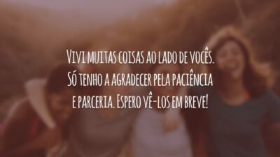 Vivi muitas coisas ao lado de vocês. Só tenho a agradecer pela paciência e parceria. Espero vê-los em breve!