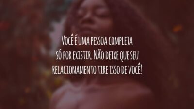 Você é uma pessoa completa só por existir. Não deixe que seu relacionamento tire isso de você!