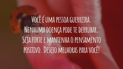 Você é uma pessoa guerreira. Nenhuma doença pode te derrubar. Seja forte e mantenha o pensamento positivo. Desejo melhoras para você!