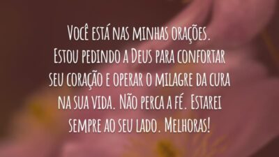 Você está nas minhas orações. Estou pedindo a Deus para confortar seu coração e operar o milagre da cura na sua vida. Não perca a fé. Estarei sempre ao seu lado. Melhoras!