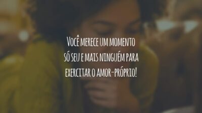 Você merece um momento só seu e mais ninguém para exercitar o amor-próprio!