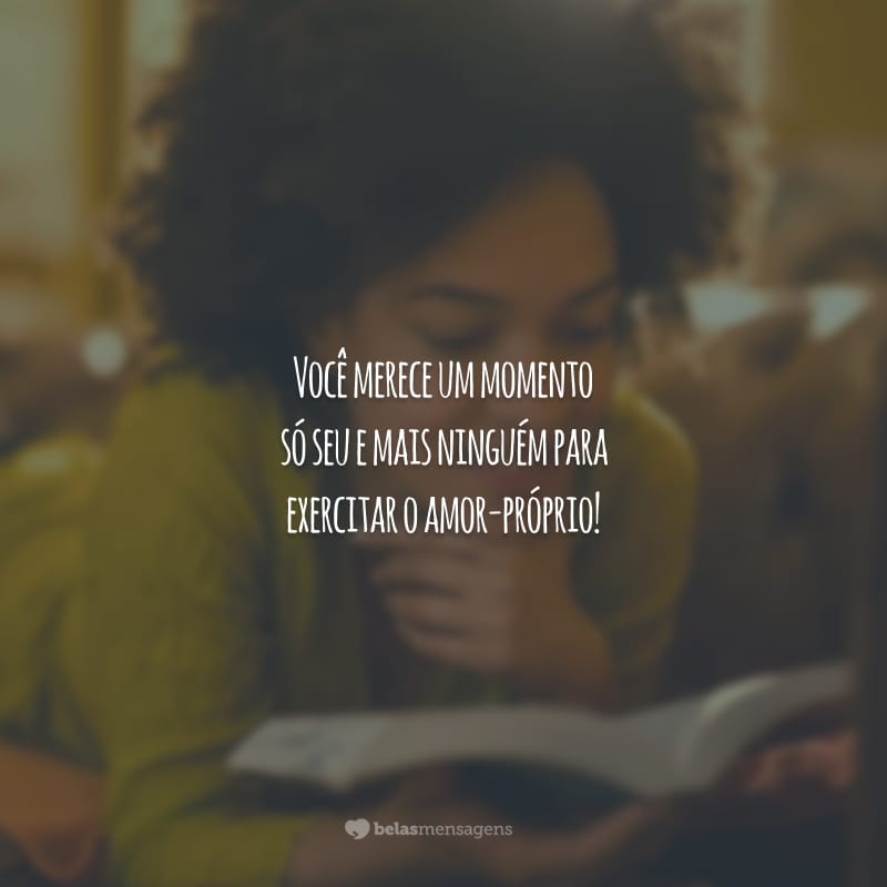 Você merece um momento só seu e mais ninguém para exercitar o amor-próprio!