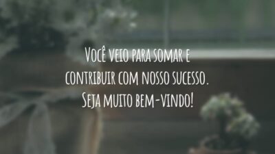 Você veio para somar e contribuir com o nosso sucesso. Seja muito bem-vindo!
