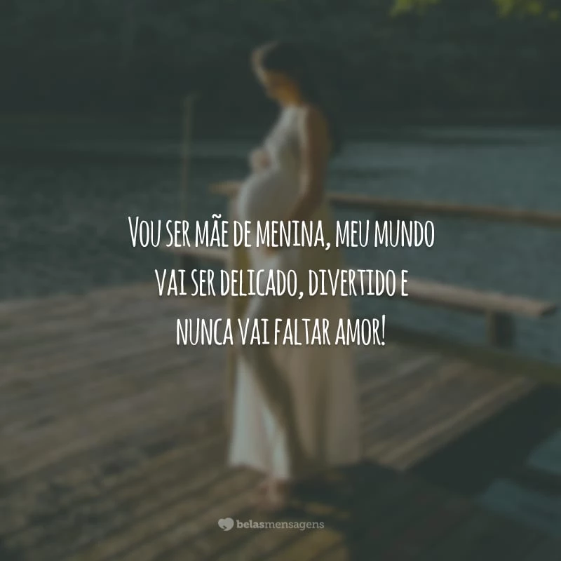 Vou ser mãe de menina, meu mundo vai ser delicado, divertido e nunca vai faltar amor!