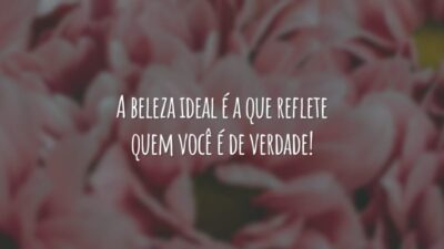 A beleza ideal é a que reflete quem você é de verdade!