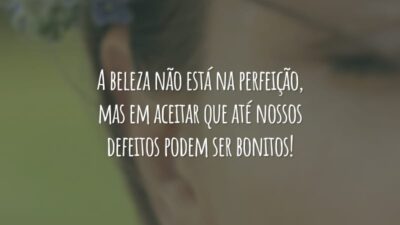 A beleza não está na perfeição, mas em aceitar que até nossos defeitos podem ser bonitos!