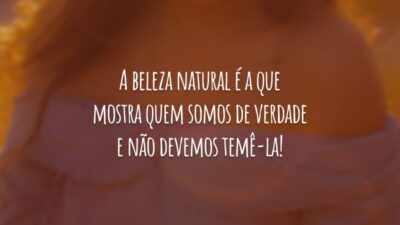 A beleza natural é a que mostra quem somos de verdade e não devemos temê-la!