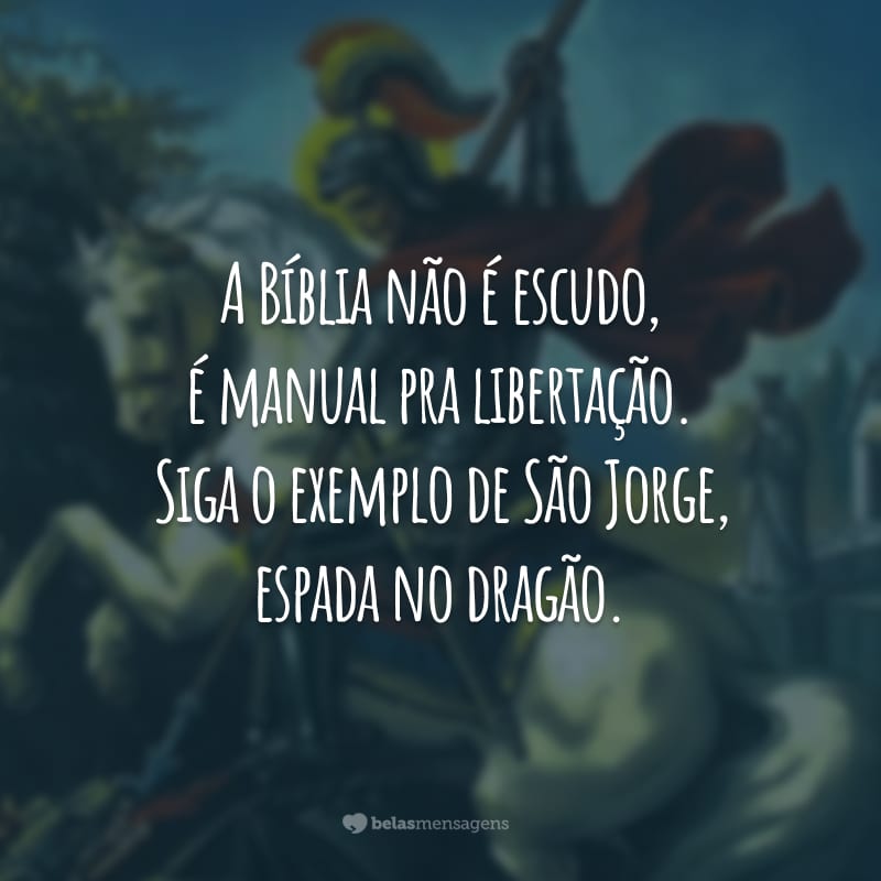 A Bíblia não é escudo, é manual pra libertação. Siga o exemplo de São Jorge, espada no dragão.