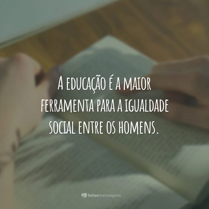 A educação é a maior ferramenta para a igualdade social entre os homens.