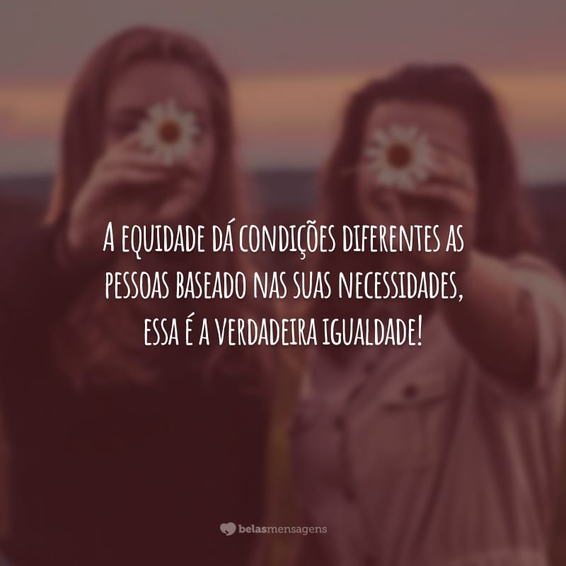 A equidade dá condições diferentes as pessoas baseado nas suas necessidades, essa é a verdadeira igualdade!