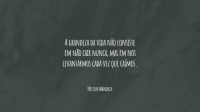 A grandeza da vida não consiste em não cair nunca, mas em nos levantarmos cada vez que caímos.