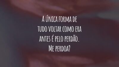 A única forma de tudo voltar como era antes é pelo perdão. Me perdoa?