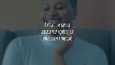 A vida é um mar de alegria para aqueles que conseguem enxergar!