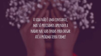 A vida não é uma constante, mas só precisamos aprender a nadar nas suas ondas para chegar até a próxima terra firme!