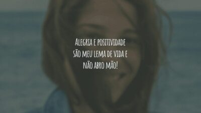 Alegria e positividade são meu lema de vida e não abro mão!
