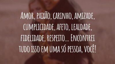Amor, paixão, carinho, amizade, cumplicidade, afeto, lealdade, fidelidade, respeito… Encontrei tudo isso em uma só pessoa, você!
