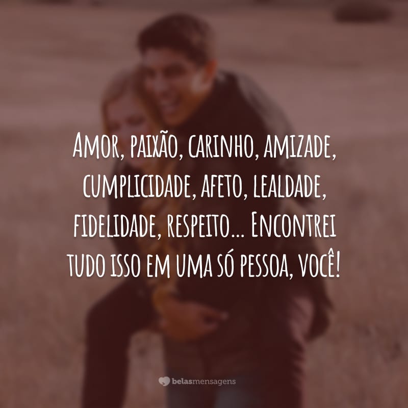 Amor, paixão, carinho, amizade, cumplicidade, afeto, lealdade, fidelidade, respeito… Encontrei tudo isso em uma só pessoa, você!