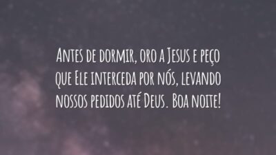 Antes de dormir, oro a Jesus e peço que Ele interceda por nós, levando nossos pedidos até Deus. Boa noite!